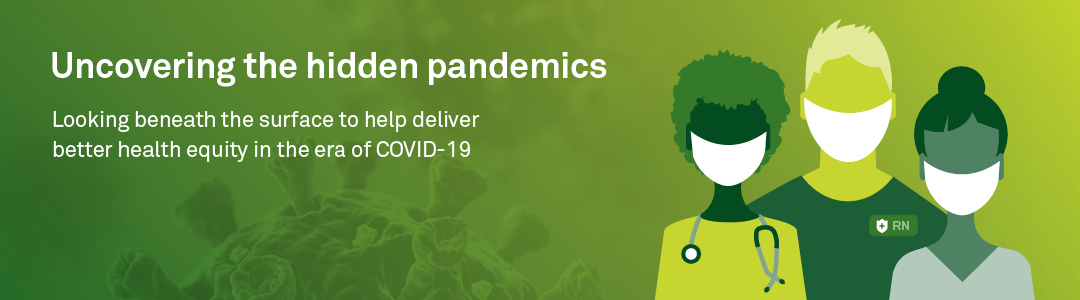 Uncovering the hidden pandemics: Looking beneath the surface to help delivery better health equity in the era of COVID-19
