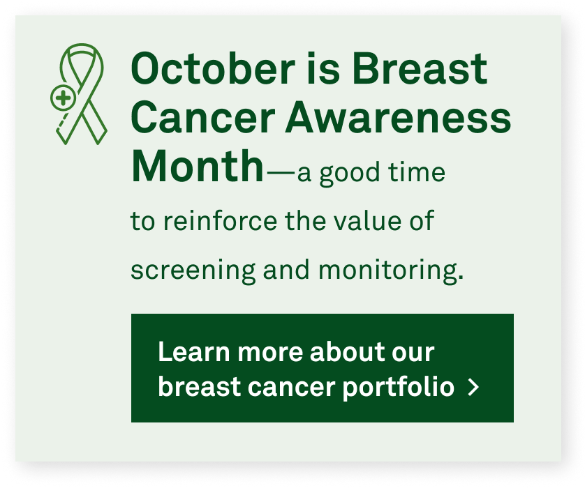 October is Breast Cancer Awareness Month—a good time to reinforce the value of screening and monitoring. | Learn more about our breast cancer portfolio  >