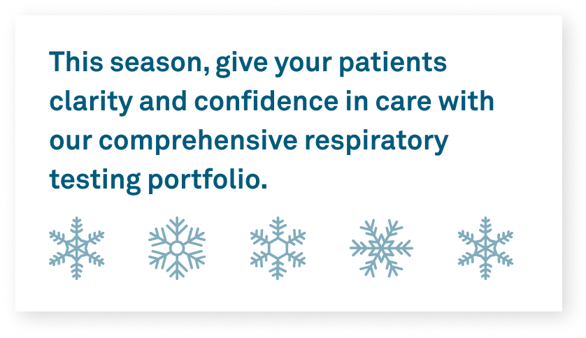 This season, give your patients clarity and confidence in care with our comprehensive respiratory testing portfolio.