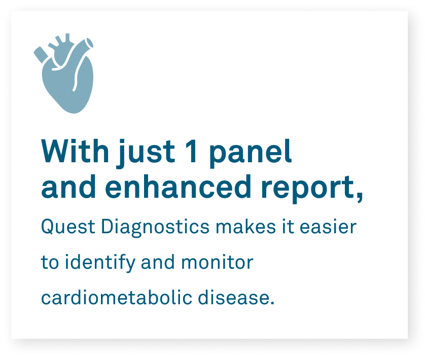 With just 1 panel and enhanced report, Quest Diagnostics makes it easier to identify and monitor cardiometabolic disease.
